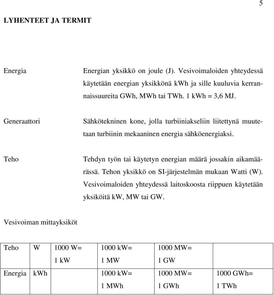 Generaattori Sähkötekninen kone, jolla turbiiniakseliin liitettynä muutetaan turbiinin mekaaninen energia sähköenergiaksi.