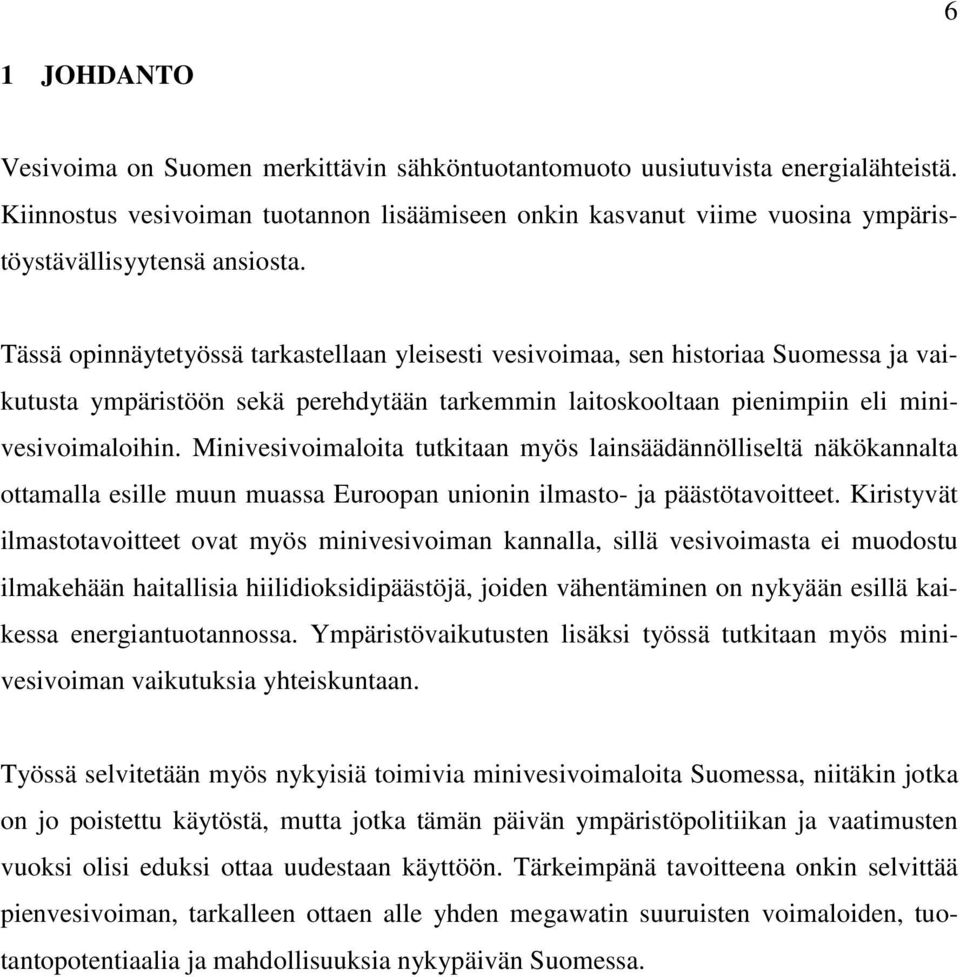 Tässä opinnäytetyössä tarkastellaan yleisesti vesivoimaa, sen historiaa Suomessa ja vaikutusta ympäristöön sekä perehdytään tarkemmin laitoskooltaan pienimpiin eli minivesivoimaloihin.