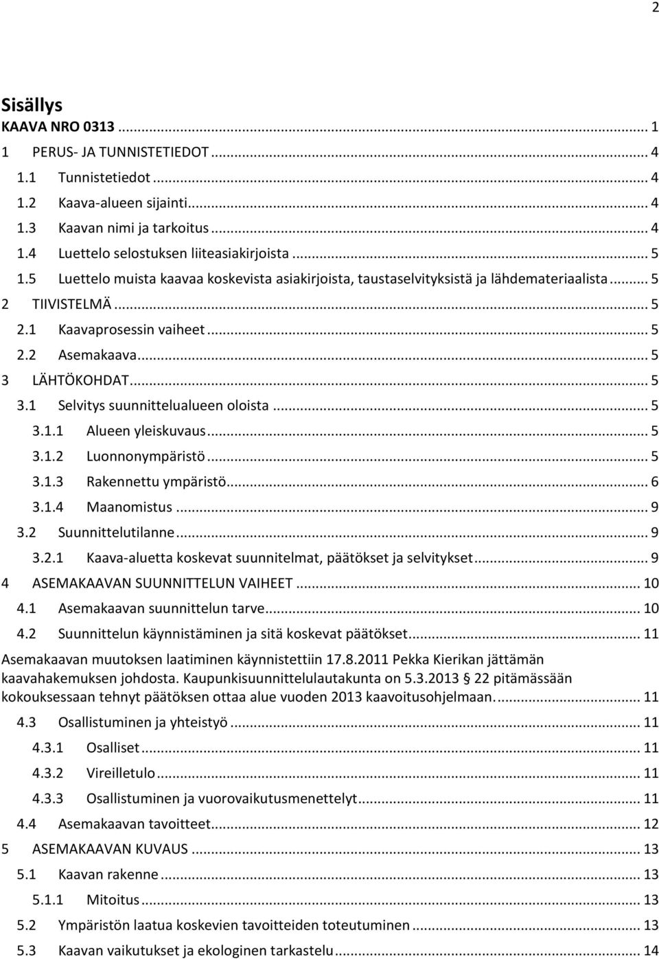 LÄHTÖKOHDAT... 5 3.1 Selvitys suunnittelualueen oloista... 5 3.1.1 Alueen yleiskuvaus... 5 3.1.2 Luonnonympäristö... 5 3.1.3 Rakennettu ympäristö... 6 3.1.4 Maanomistus... 9 3.2 Suunnittelutilanne.