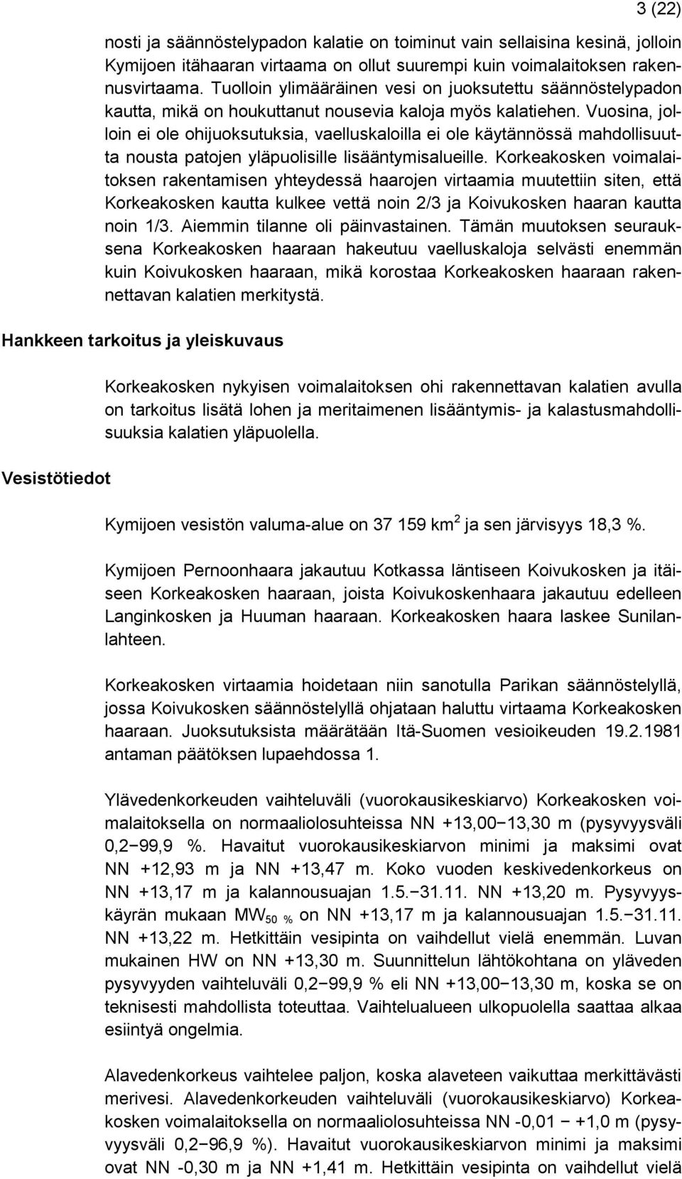 Vuosina, jolloin ei ole ohijuoksutuksia, vaelluskaloilla ei ole käytännössä mahdollisuutta nousta patojen yläpuolisille lisääntymisalueille.