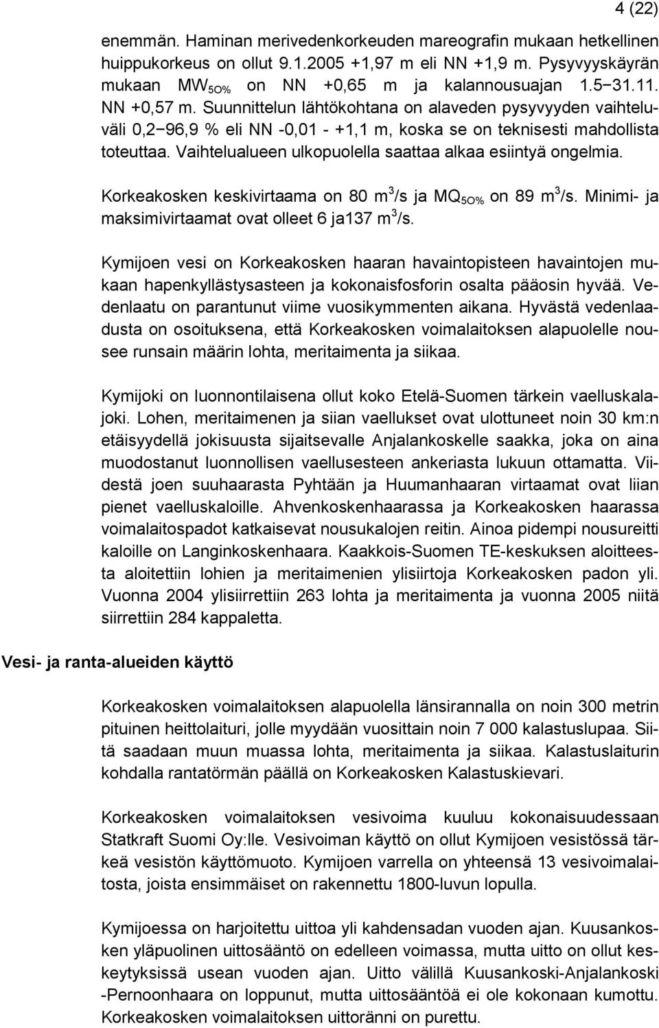 Vaihtelualueen ulkopuolella saattaa alkaa esiintyä ongelmia. Korkeakosken keskivirtaama on 80 m 3 /s ja MQ 5O% on 89 m 3 /s. Minimi- ja maksimivirtaamat ovat olleet 6 ja137 m 3 /s.