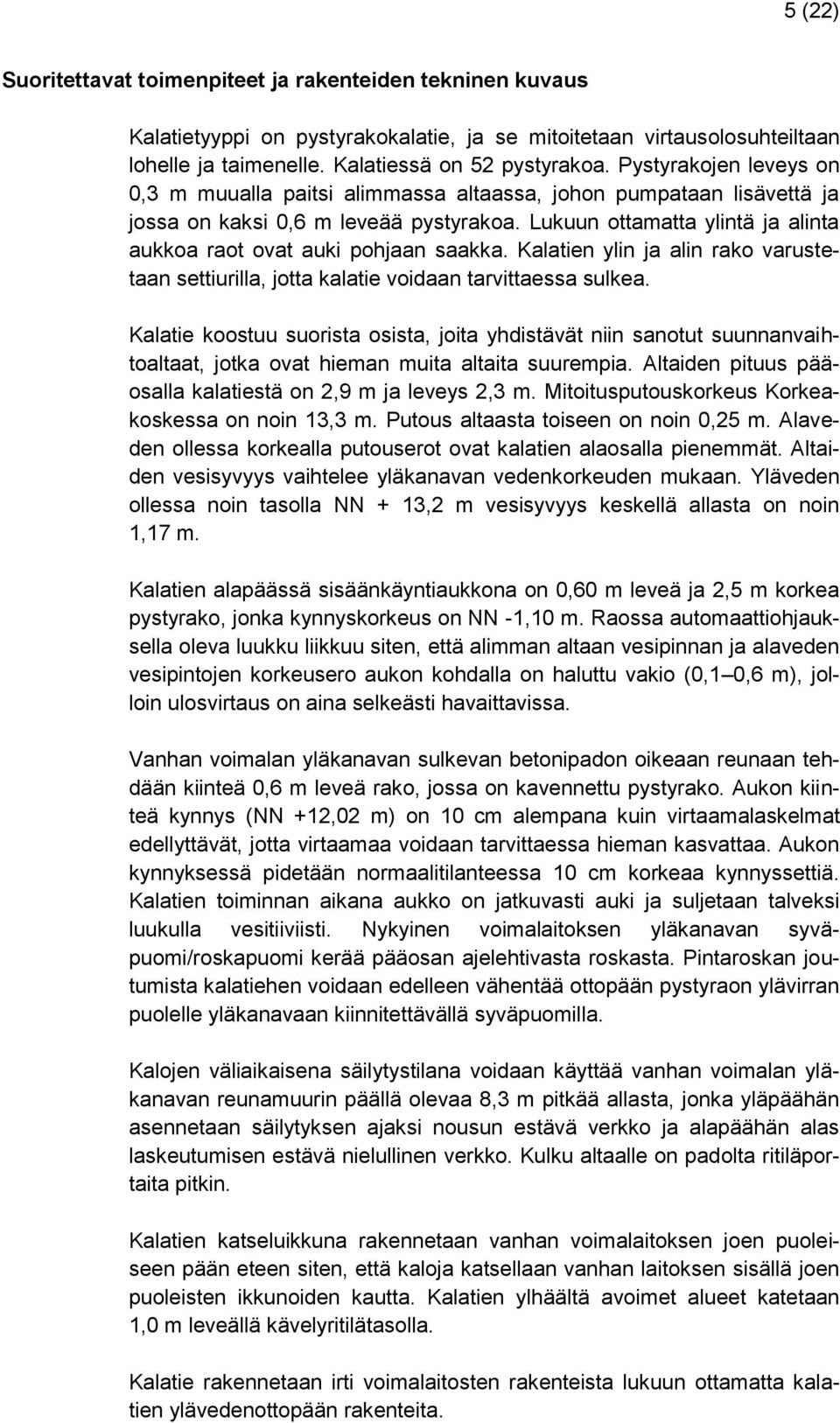 Lukuun ottamatta ylintä ja alinta aukkoa raot ovat auki pohjaan saakka. Kalatien ylin ja alin rako varustetaan settiurilla, jotta kalatie voidaan tarvittaessa sulkea.