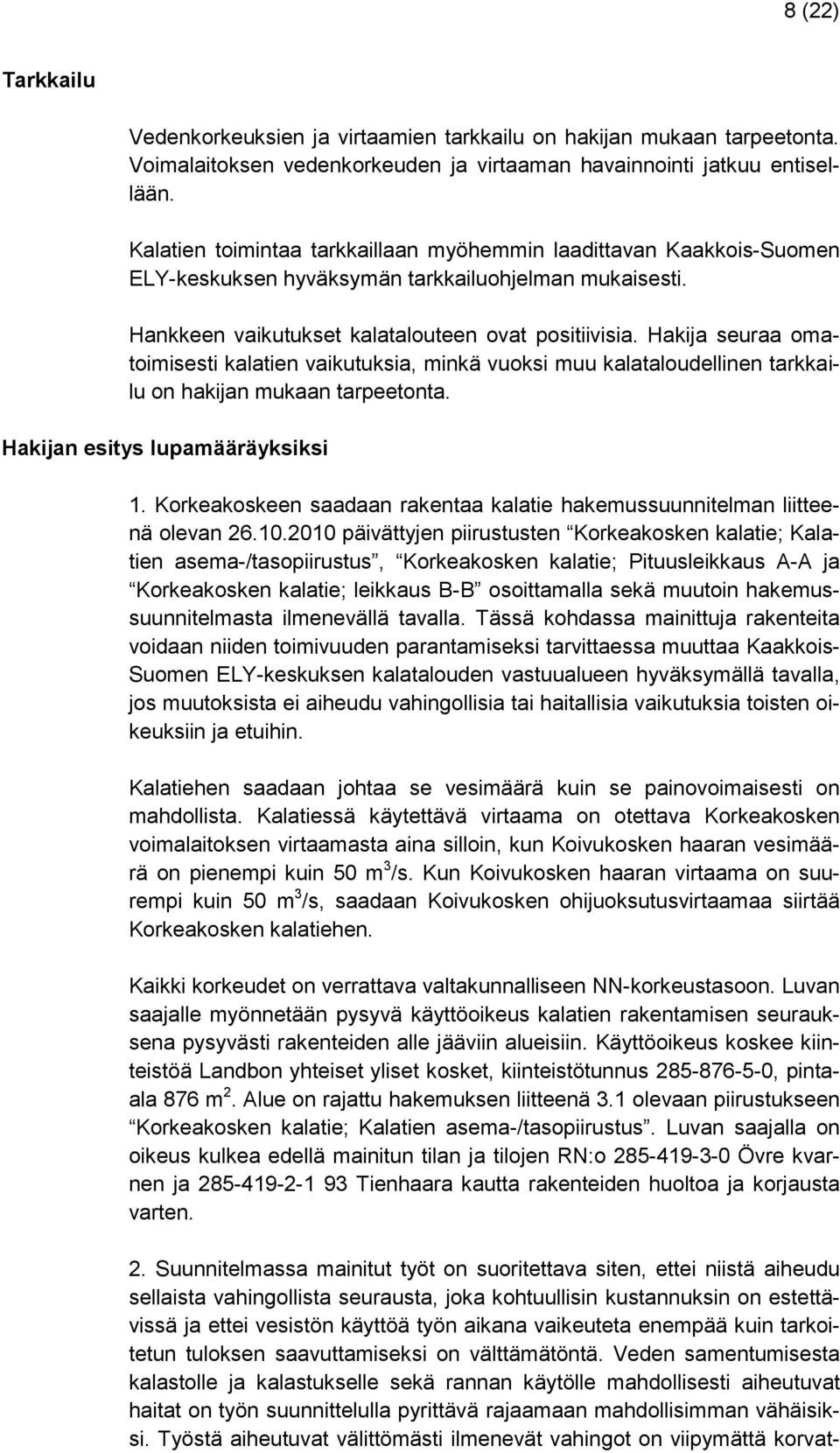 Hakija seuraa omatoimisesti kalatien vaikutuksia, minkä vuoksi muu kalataloudellinen tarkkailu on hakijan mukaan tarpeetonta. Hakijan esitys lupamääräyksiksi 1.