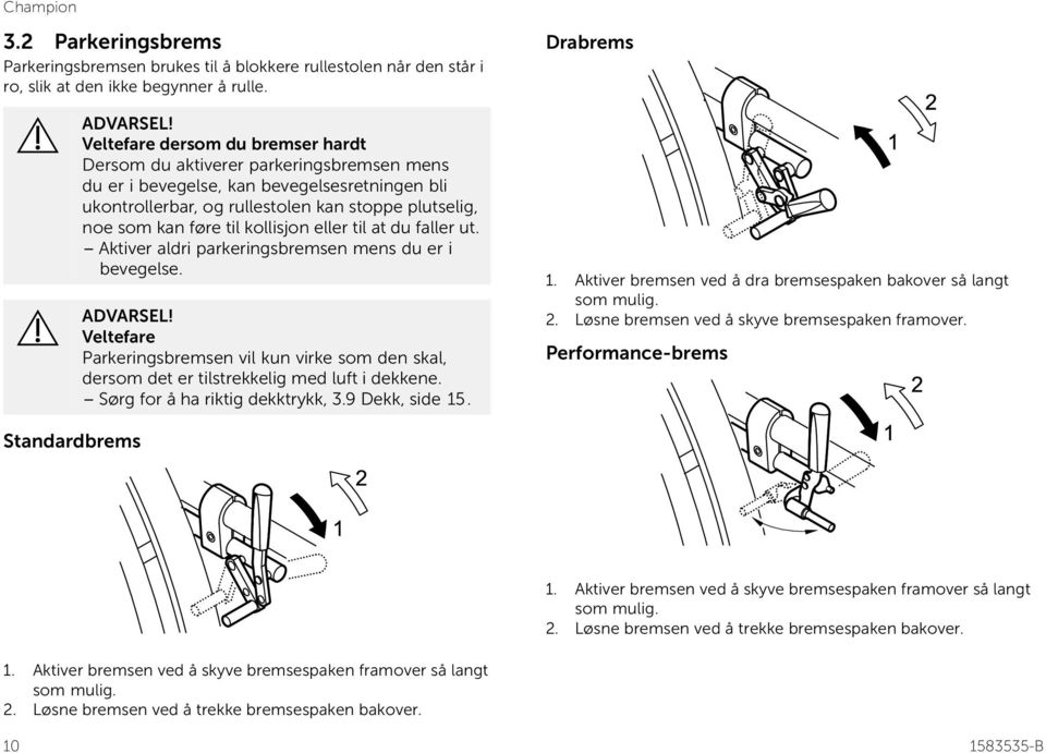 kollisjon eller til at du faller ut. Aktiver aldri parkeringsbremsen mens du er i bevegelse. Veltefare Parkeringsbremsen vil kun virke som den skal, dersom det er tilstrekkelig med luft i dekkene.