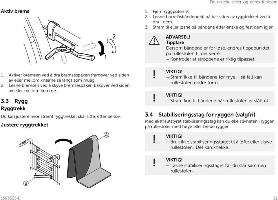 Aktiver bremsen ved å dra bremsespaken framover ved siden av eller mellom knærne så langt som mulig. 2. Løsne bremsen ved å skyve bremsespaken bakover ved siden av eller mellom knærne. 3.