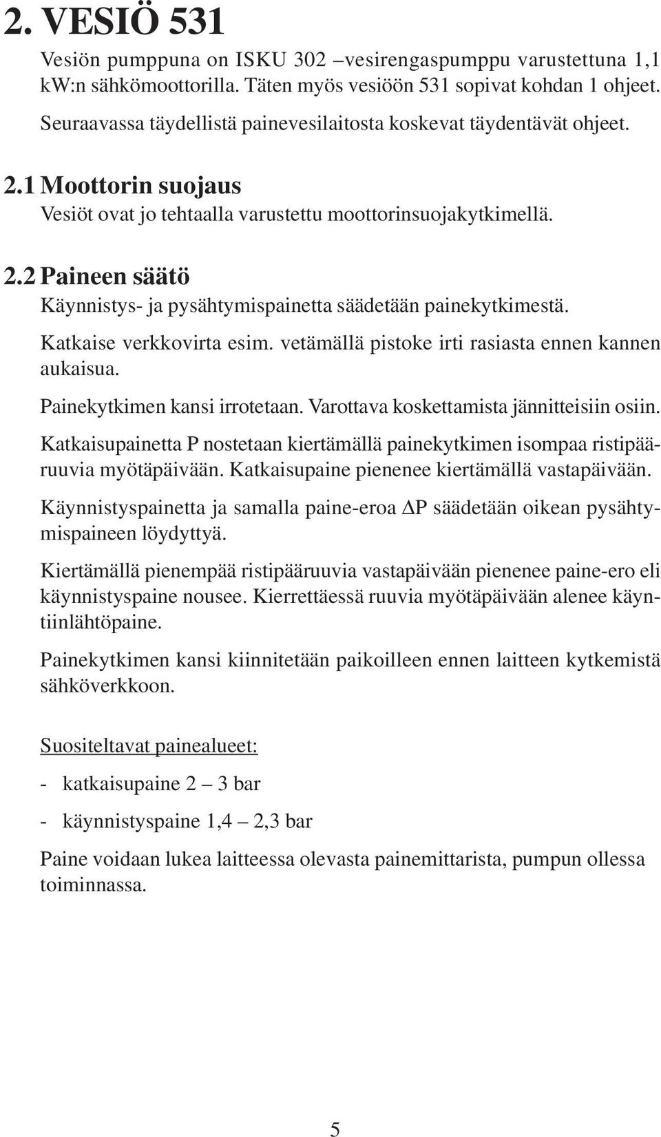 Katkaise verkkovirta esim. vetämällä pistoke irti rasiasta ennen kannen aukaisua. Painekytkimen kansi irrotetaan. Varottava koskettamista jännitteisiin osiin.