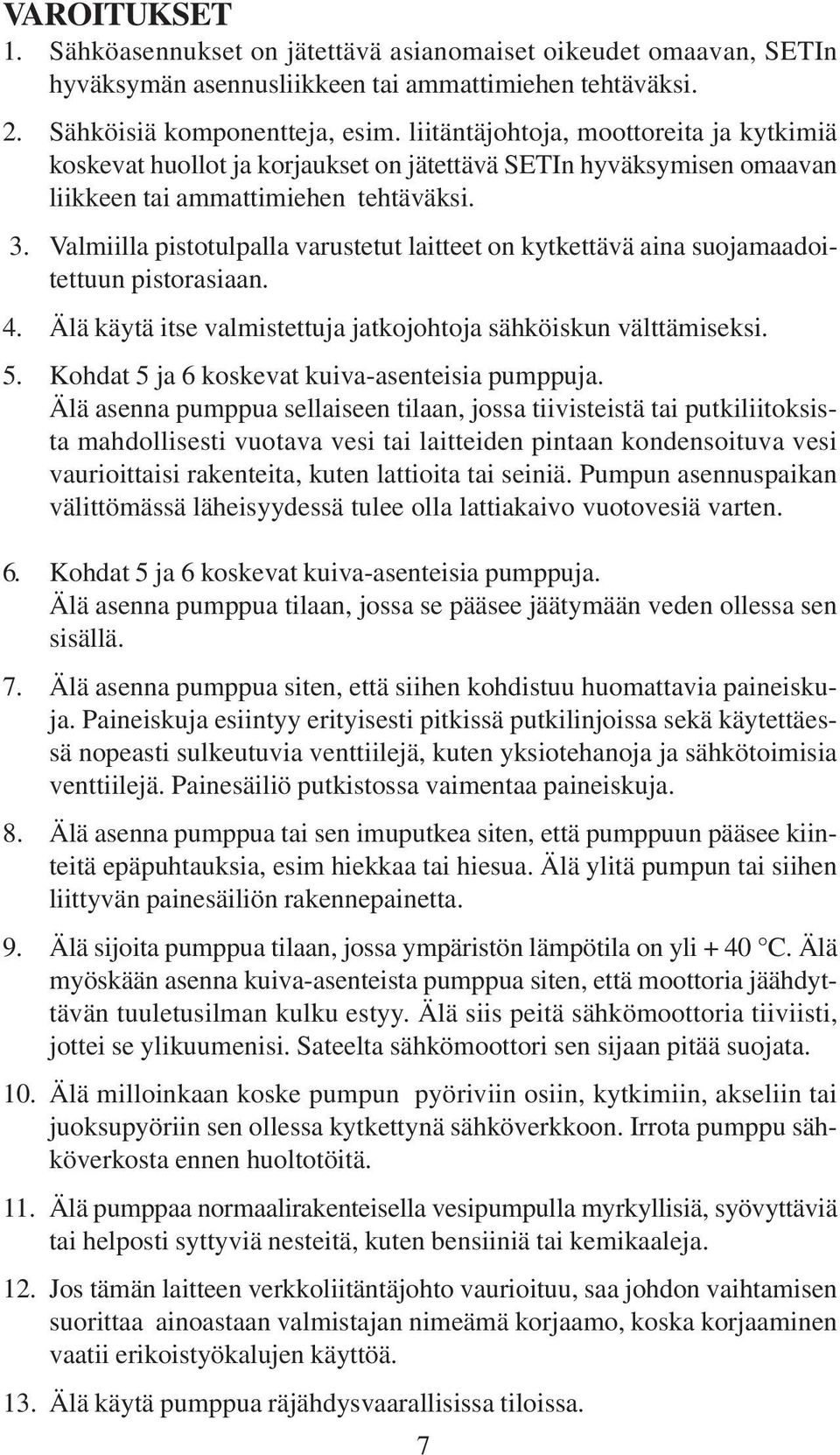 Valmiilla pistotulpalla varustetut laitteet on kytkettävä aina suojamaadoitettuun pistorasiaan. 4. Älä käytä itse valmistettuja jatkojohtoja sähköiskun välttämiseksi. 5.