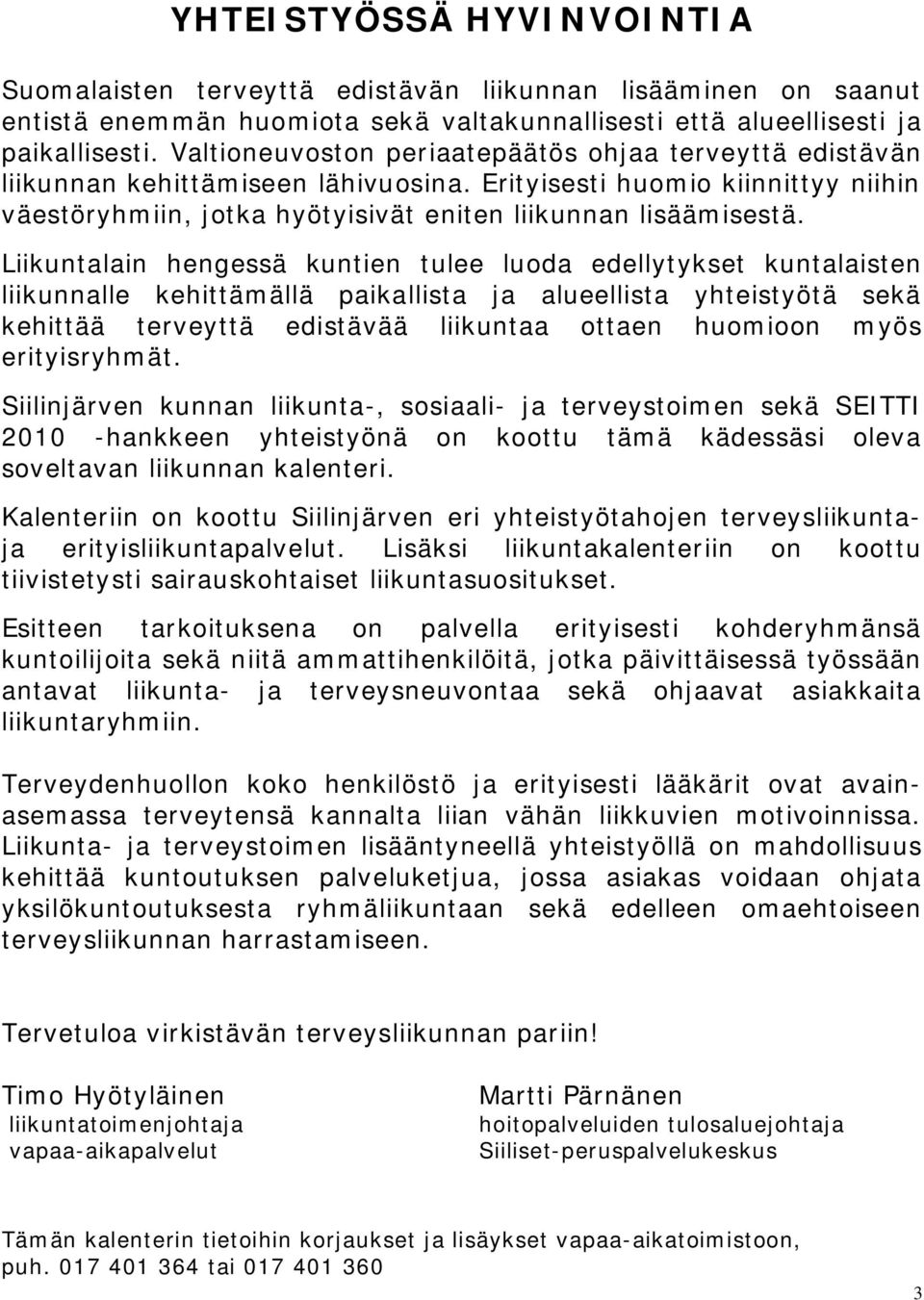 Liikuntalain hengessä kuntien tulee luoda edellytykset kuntalaisten liikunnalle kehittämällä paikallista ja alueellista yhteistyötä sekä kehittää terveyttä edistävää liikuntaa ottaen huomioon myös