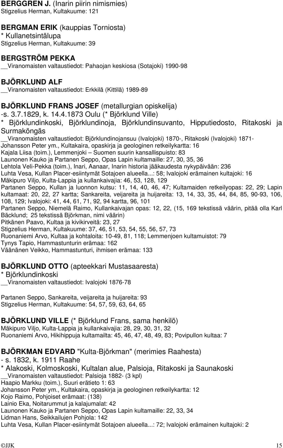 Pahaojan keskiosa (Sotajoki) 1990-98 BJÖRKLUND ALF Viranomaisten valtaustiedot: Erkkilä (Kittilä) 1989-89 BJÖRKLUND FRANS JOSEF (metallurgian opiskelija) -s. 3.7.1829, k. 14.