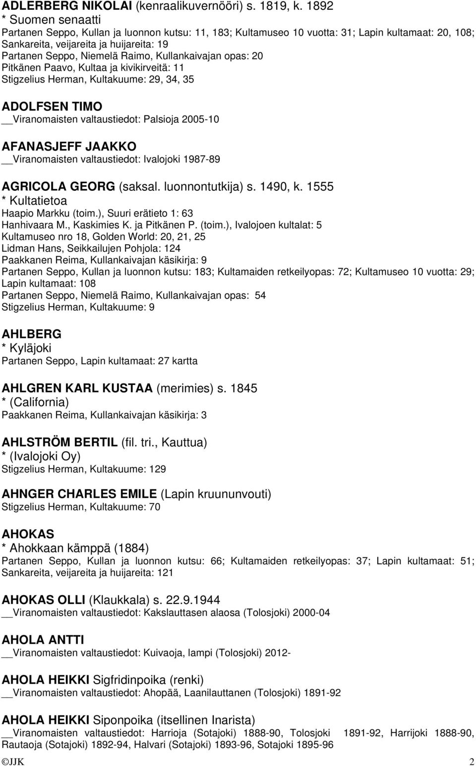 Kullankaivajan opas: 20 Pitkänen Paavo, Kultaa ja kivikirveitä: 11 Stigzelius Herman, Kultakuume: 29, 34, 35 ADOLFSEN TIMO Viranomaisten valtaustiedot: Palsioja 2005-10 AFANASJEFF JAAKKO