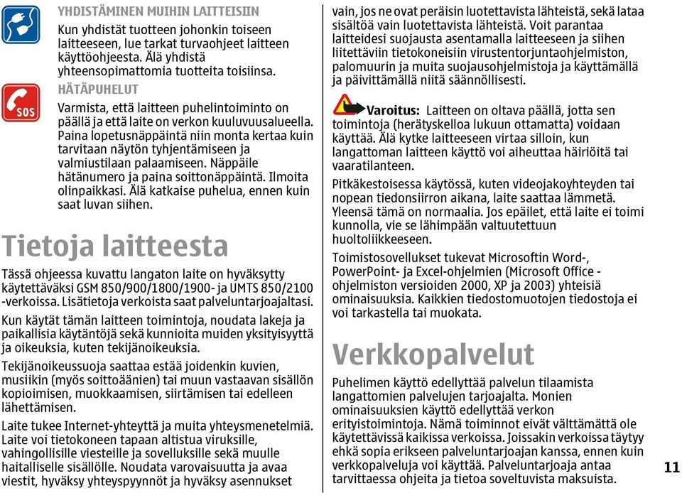 Paina lopetusnäppäintä niin monta kertaa kuin tarvitaan näytön tyhjentämiseen ja valmiustilaan palaamiseen. Näppäile hätänumero ja paina soittonäppäintä. Ilmoita olinpaikkasi.