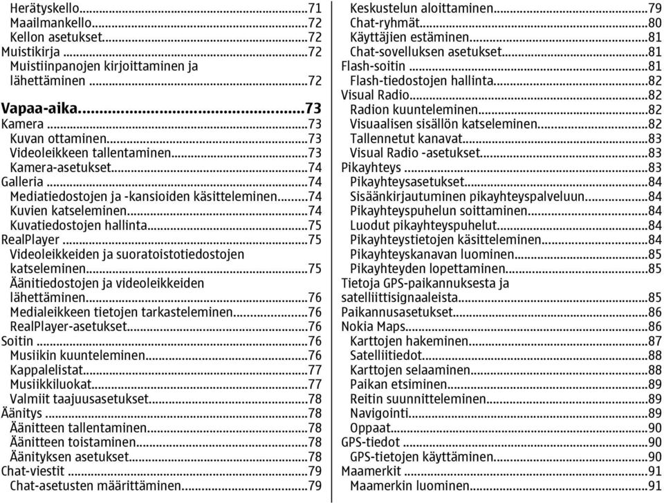 ..75 Videoleikkeiden ja suoratoistotiedostojen katseleminen...75 Äänitiedostojen ja videoleikkeiden lähettäminen...76 Medialeikkeen tietojen tarkasteleminen...76 RealPlayer-asetukset...76 Soitin.