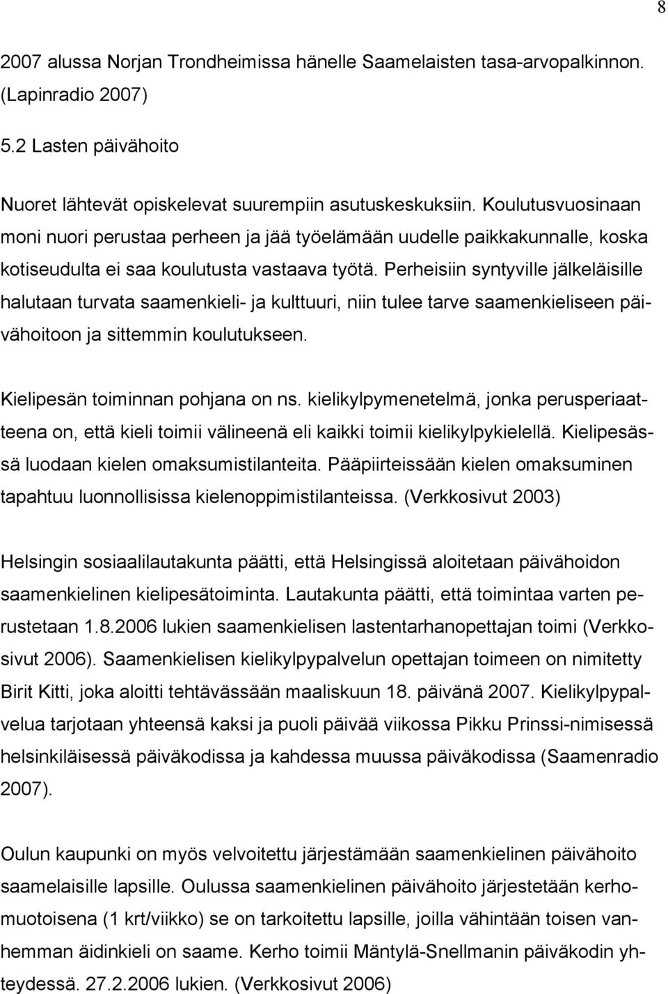 Perheisiin syntyville jälkeläisille halutaan turvata saamenkieli- ja kulttuuri, niin tulee tarve saamenkieliseen päivähoitoon ja sittemmin koulutukseen. Kielipesän toiminnan pohjana on ns.