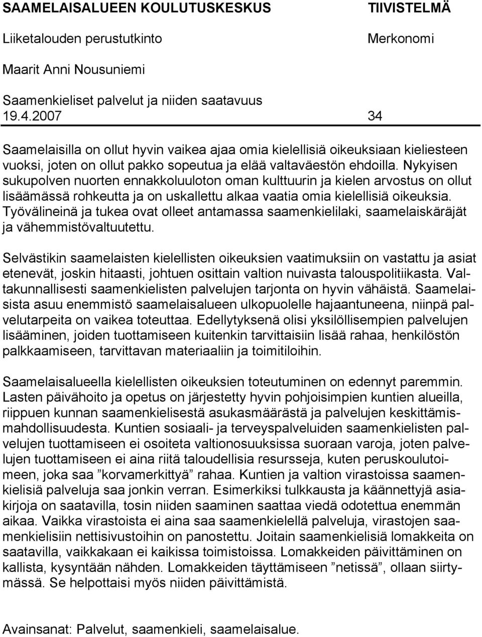 Nykyisen sukupolven nuorten ennakkoluuloton oman kulttuurin ja kielen arvostus on ollut lisäämässä rohkeutta ja on uskallettu alkaa vaatia omia kielellisiä oikeuksia.