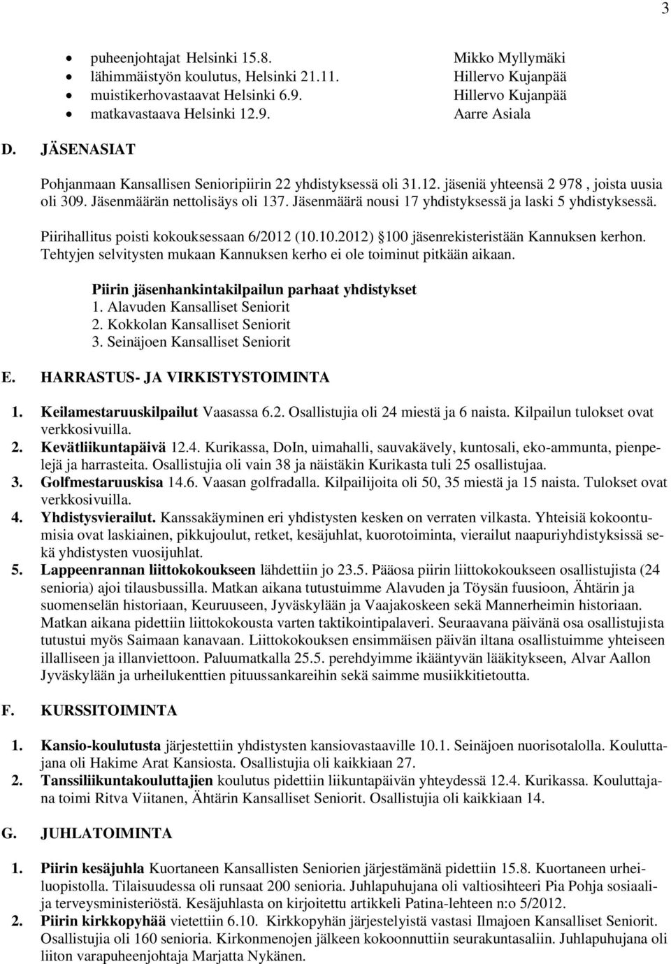 Jäsenmäärä nousi 17 yhdistyksessä ja laski 5 yhdistyksessä. Piirihallitus poisti kokouksessaan 6/2012 (10.10.2012) 100 jäsenrekisteristään Kannuksen kerhon.