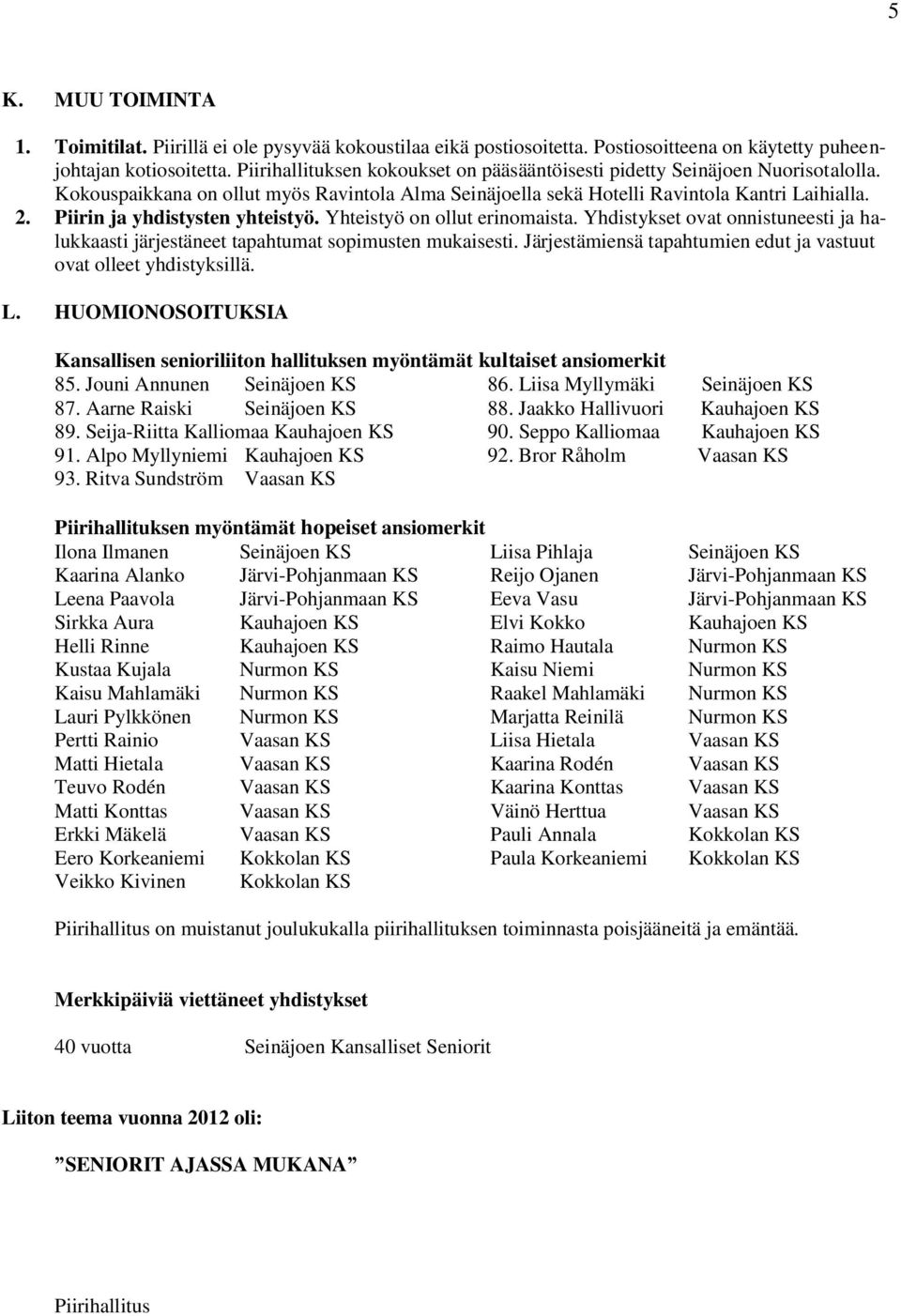 Piirin ja yhdistysten yhteistyö. Yhteistyö on ollut erinomaista. Yhdistykset ovat onnistuneesti ja halukkaasti järjestäneet tapahtumat sopimusten mukaisesti.