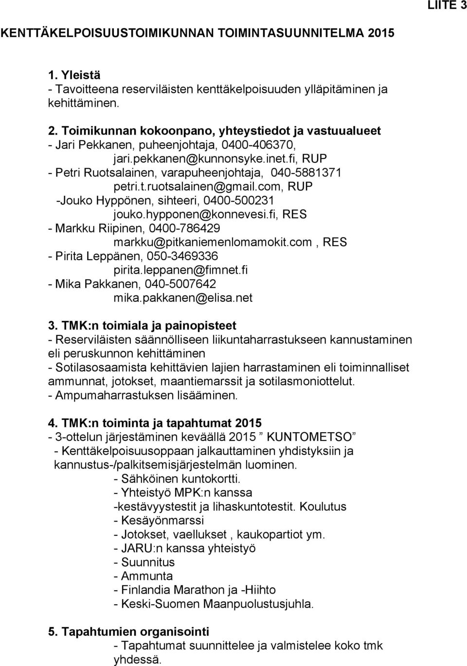 fi, RES - Markku Riipinen, 0400-786429 markku@pitkaniemenlomamokit.com, RES - Pirita Leppänen, 050-3469336 pirita.leppanen@fimnet.fi - Mika Pakkanen, 040-5007642 mika.pakkanen@elisa.net 3.