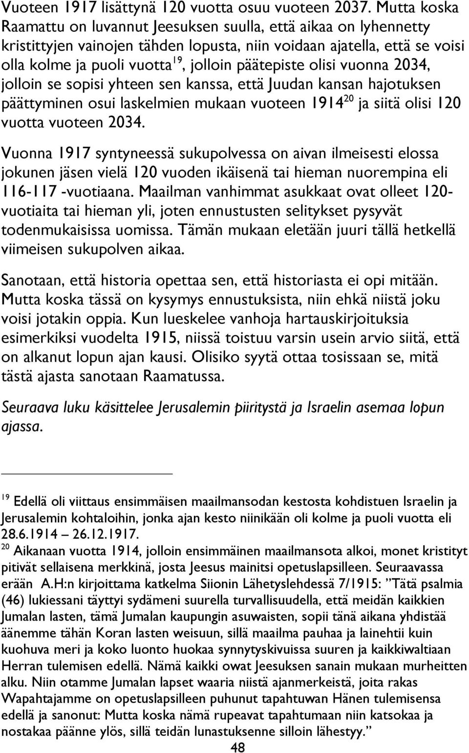 päätepiste olisi vuonna 2034, jolloin se sopisi yhteen sen kanssa, että Juudan kansan hajotuksen päättyminen osui laskelmien mukaan vuoteen 1914 20 ja siitä olisi 120 vuotta vuoteen 2034.