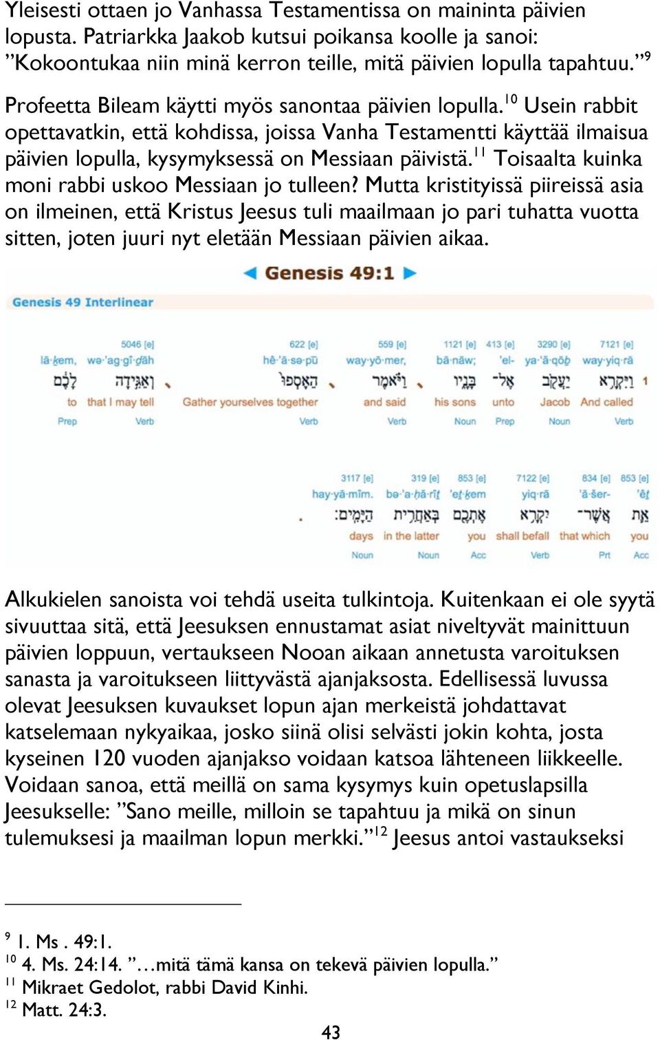 11 Toisaalta kuinka moni rabbi uskoo Messiaan jo tulleen?