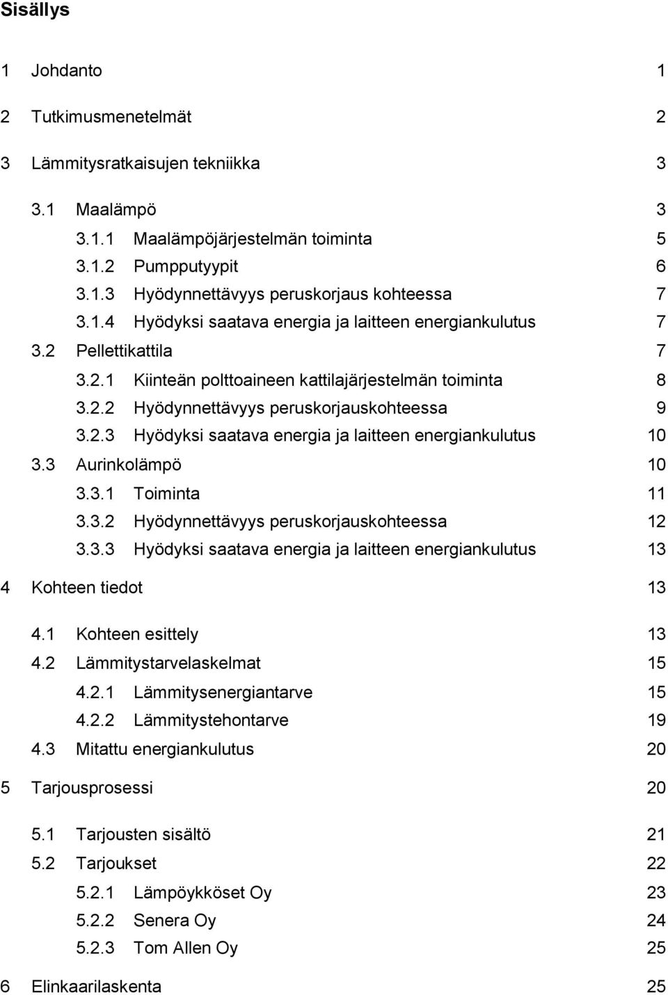 3 Aurinkolämpö 10 3.3.1 Toiminta 11 3.3.2 Hyödynnettävyys peruskorjauskohteessa 12 3.3.3 Hyödyksi saatava energia ja laitteen energiankulutus 13 4 Kohteen tiedot 13 4.1 Kohteen esittely 13 4.