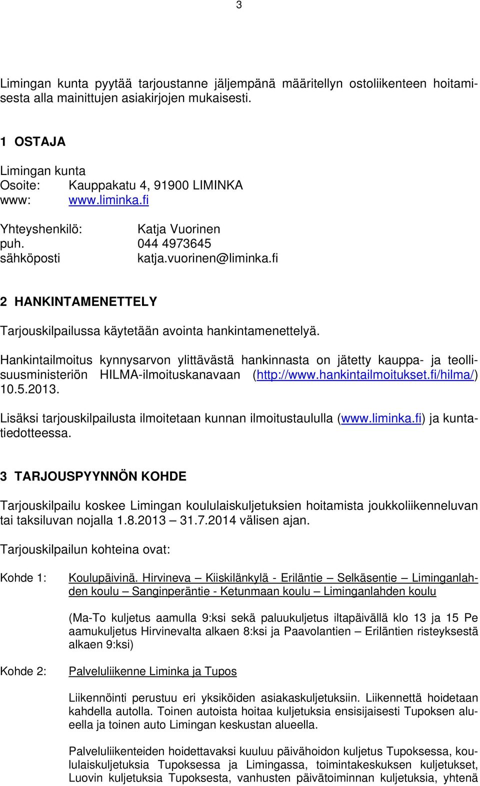 Hankintailmoitus kynnysarvon ylittävästä hankinnasta on jätetty kauppa- ja teollisuusministeriön HILMA-ilmoituskanavaan (http://www.hankintailmoitukset.fi/hilma/) 10.5.2013.
