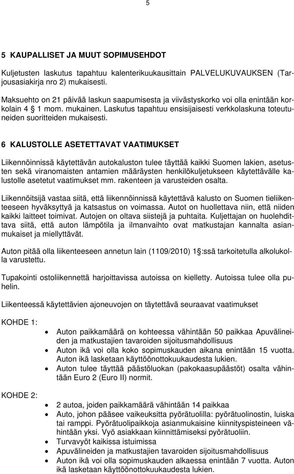 6 KALUSTOLLE ASETETTAVAT VAATIMUKSET Liikennöinnissä käytettävän autokaluston tulee täyttää kaikki Suomen lakien, asetusten sekä viranomaisten antamien määräysten henkilökuljetukseen käytettävälle