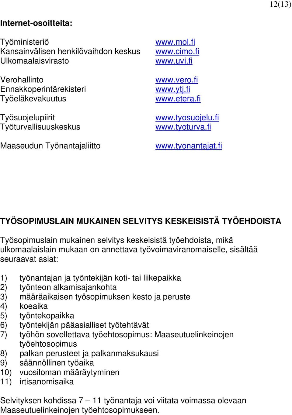 fi TYÖSOPIMUSLAIN MUKAINEN SELVITYS KESKEISISTÄ TYÖEHDOISTA Työsopimuslain mukainen selvitys keskeisistä työehdoista, mikä ulkomaalaislain mukaan on annettava työvoimaviranomaiselle, sisältää