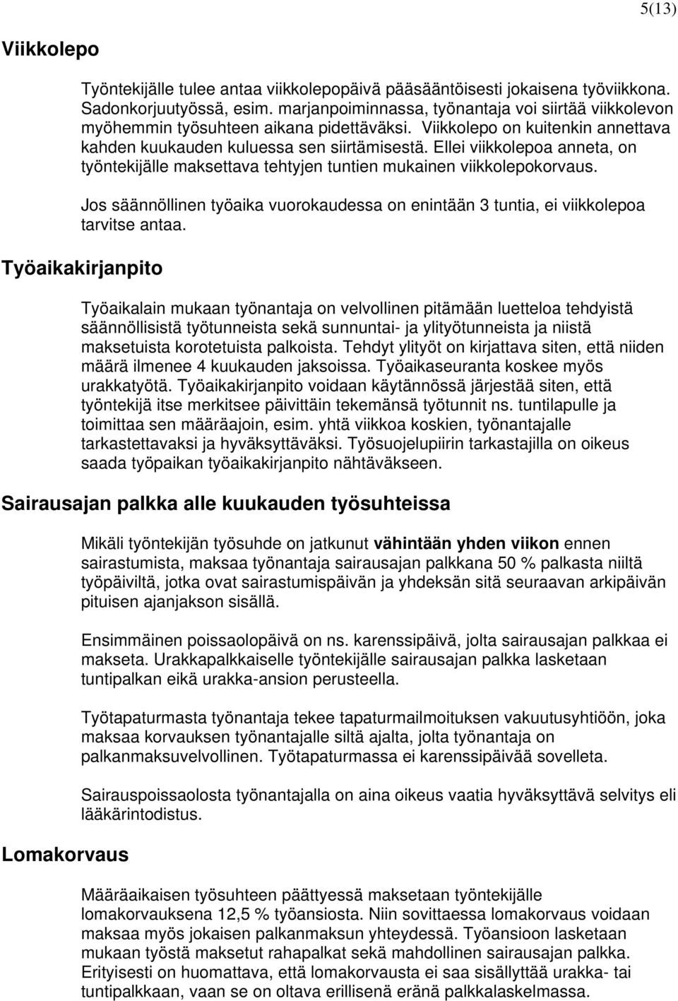 Ellei viikkolepoa anneta, on työntekijälle maksettava tehtyjen tuntien mukainen viikkolepokorvaus. Jos säännöllinen työaika vuorokaudessa on enintään 3 tuntia, ei viikkolepoa tarvitse antaa.