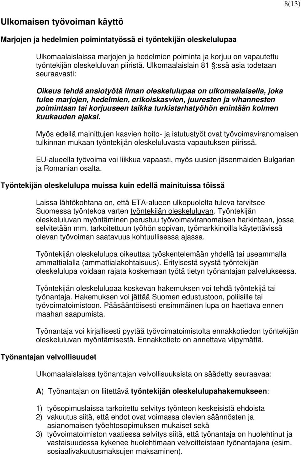 Ulkomaalaislain 81 :ssä asia todetaan seuraavasti: Oikeus tehdä ansiotyötä ilman oleskelulupaa on ulkomaalaisella, joka tulee marjojen, hedelmien, erikoiskasvien, juuresten ja vihannesten poimintaan