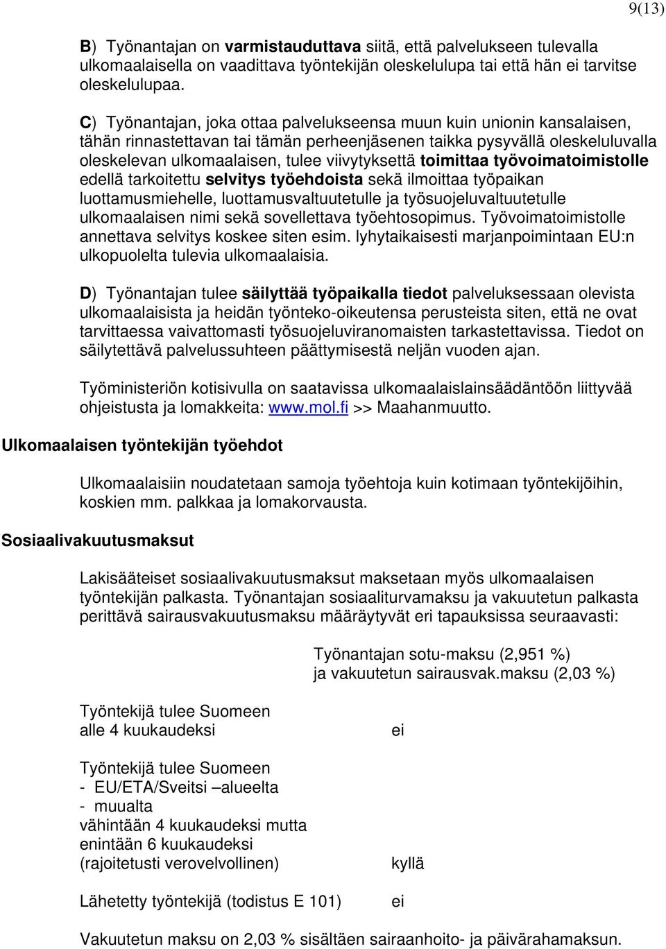 viivytyksettä toimittaa työvoimatoimistolle edellä tarkoitettu selvitys työehdoista sekä ilmoittaa työpaikan luottamusmiehelle, luottamusvaltuutetulle ja työsuojeluvaltuutetulle ulkomaalaisen nimi