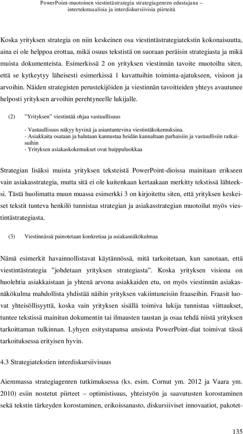 Esimerkissä 2 on yrityksen viestinnän tavoite muotoiltu siten, että se kytkeytyy läheisesti esimerkissä 1 kuvattuihin toiminta-ajatukseen, visioon ja arvoihin.