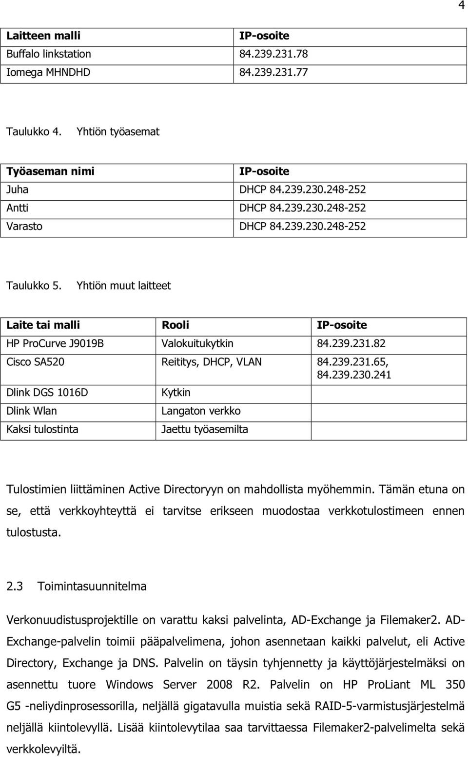 Tämän etuna on se, että verkkoyhteyttä ei tarvitse erikseen muodostaa verkkotulostimeen ennen tulostusta. 2.