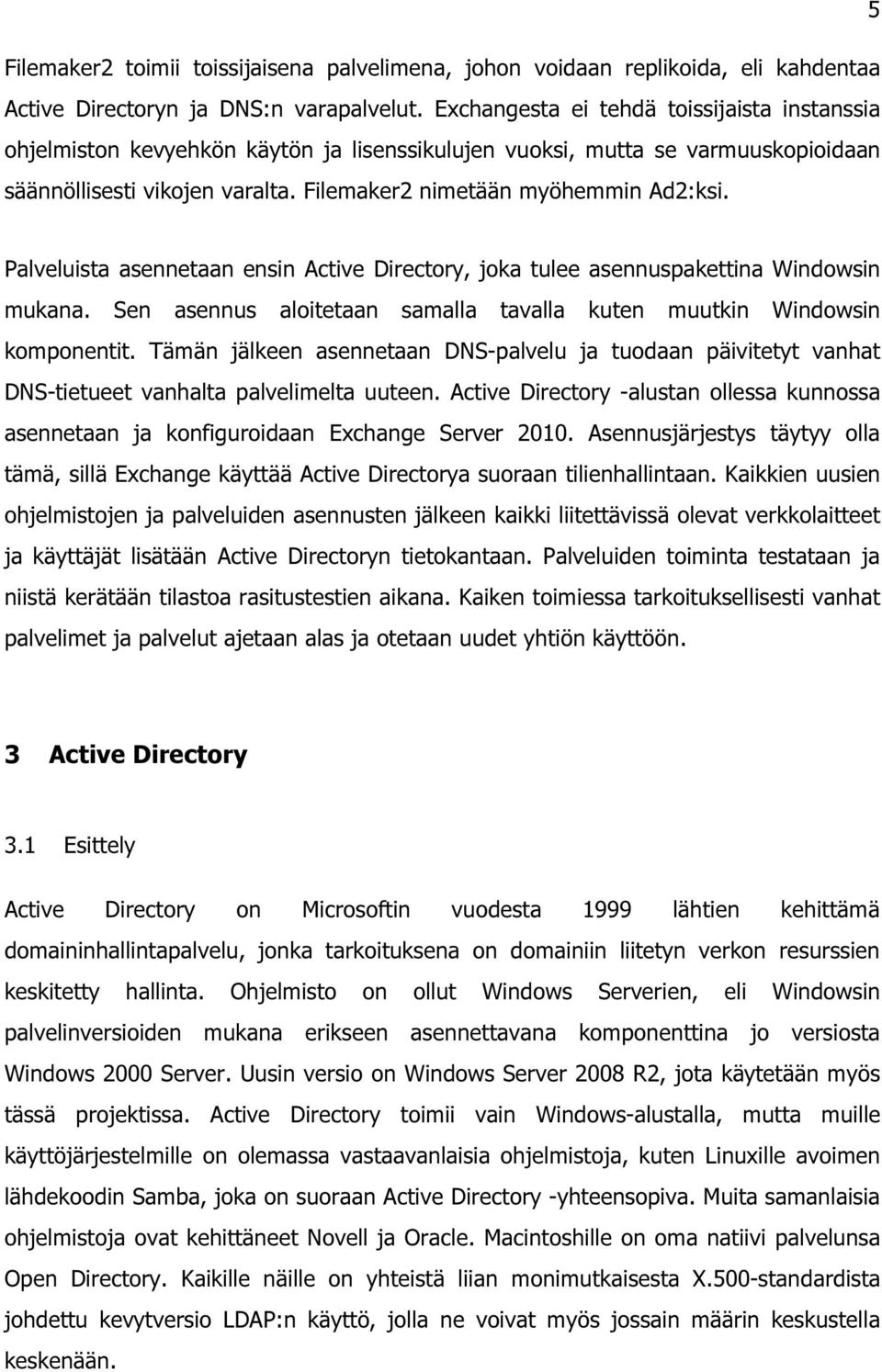 Palveluista asennetaan ensin Active Directory, joka tulee asennuspakettina Windowsin mukana. Sen asennus aloitetaan samalla tavalla kuten muutkin Windowsin komponentit.