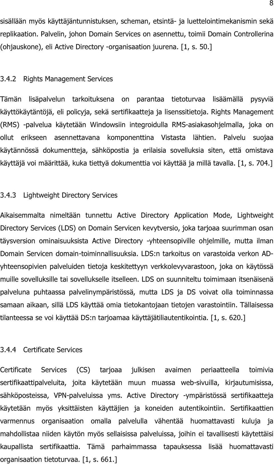 2 Rights Management Services Tämän lisäpalvelun tarkoituksena on parantaa tietoturvaa lisäämällä pysyviä käyttökäytäntöjä, eli policyja, sekä sertifikaatteja ja lisenssitietoja.