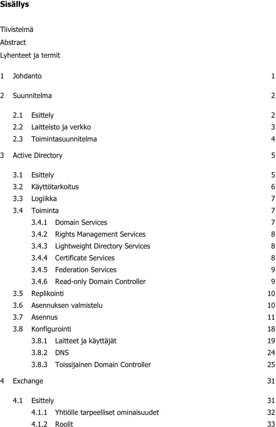 4.5 Federation Services 9 3.4.6 Read-only Domain Controller 9 3.5 Replikointi 10 3.6 Asennuksen valmistelu 10 3.7 Asennus 11 3.8 Konfigurointi 18 3.8.1 Laitteet ja käyttäjät 19 3.