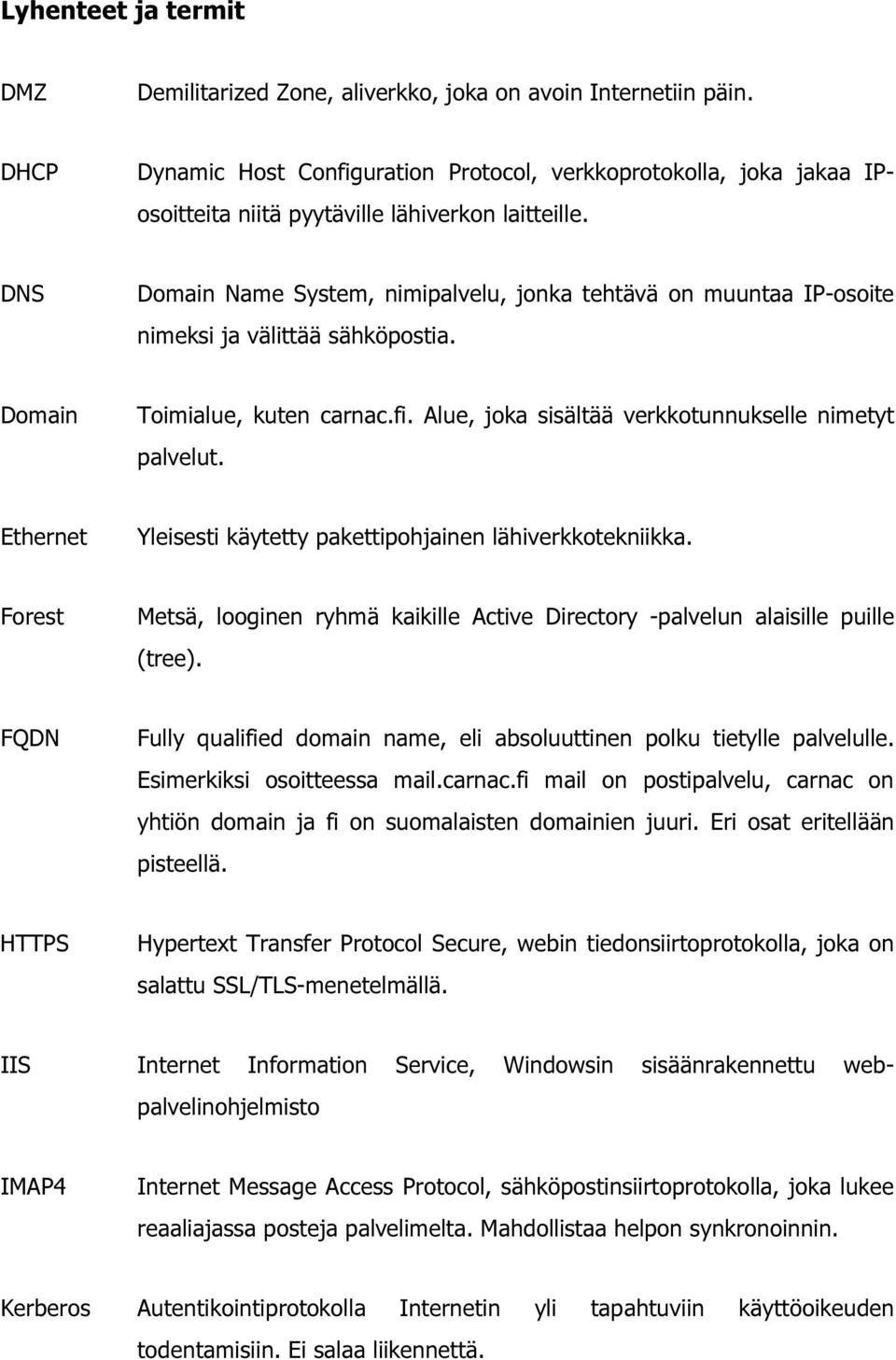 DNS Domain Name System, nimipalvelu, jonka tehtävä on muuntaa IP-osoite nimeksi ja välittää sähköpostia. Domain Toimialue, kuten carnac.fi. Alue, joka sisältää verkkotunnukselle nimetyt palvelut.