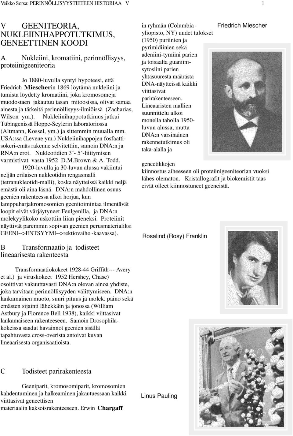 perinnöllisyys-ilmiöissä (Zacharias, Wilson ym.). Nukleiinihappotutkimus jatkui Tübingenissä Hoppe-Seylerin laboratoriossa (Altmann, Kossel, ym.) ja sittemmin muualla mm. USA:ssa (Levene ym.