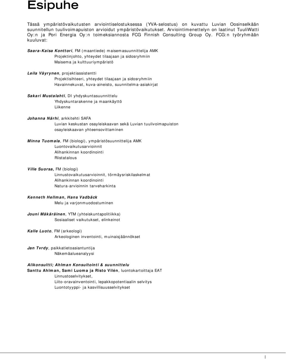FCG:n työryhmään kuuluvat: Saara-Kaisa Konttori, FM (maantiede) maisemasuunnittelija AMK Projektinjohto, yhteydet tilaajaan ja sidosryhmiin Maisema ja kulttuuriympäristö Leila Väyrynen,