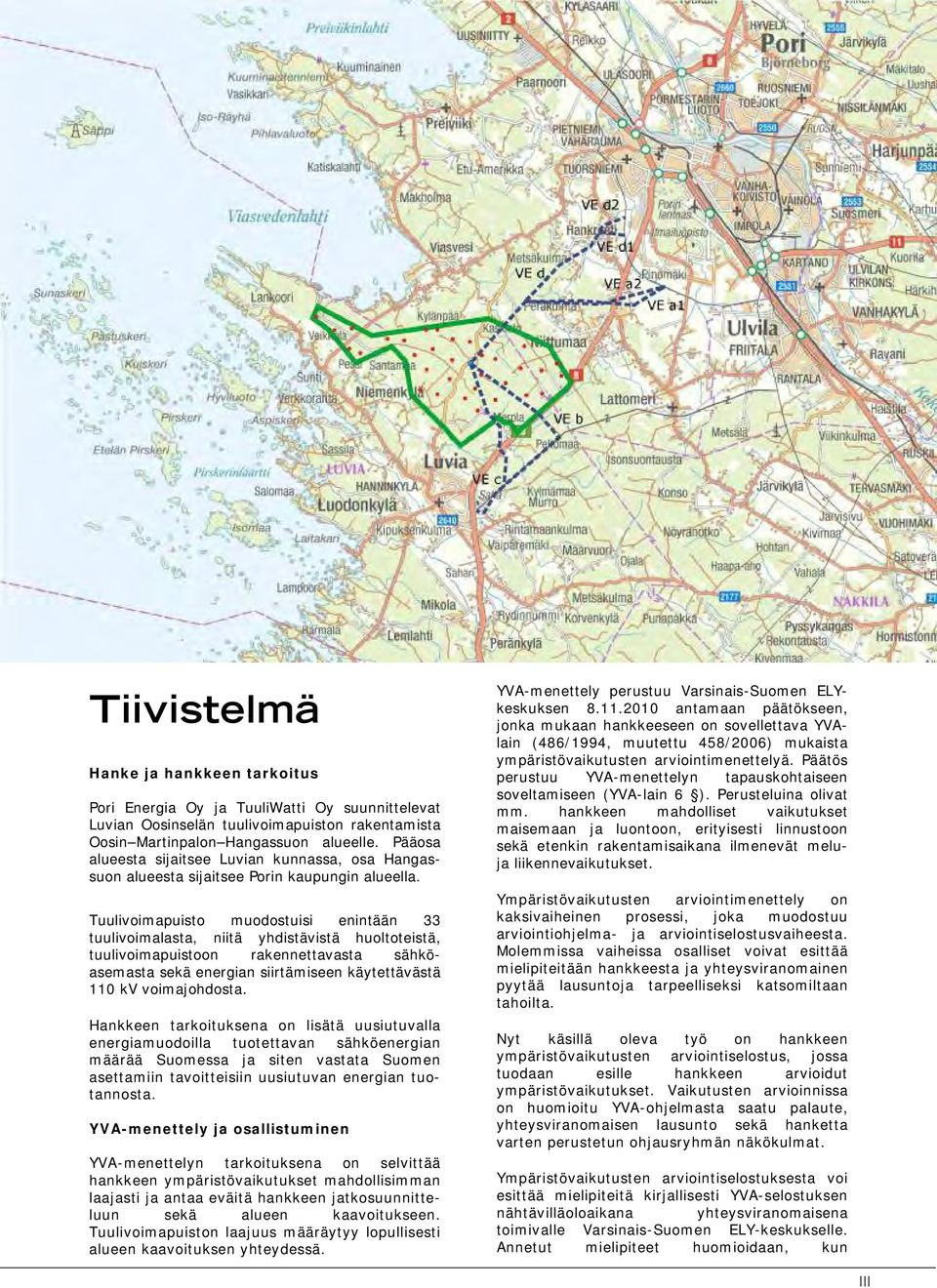 Tuulivoimapuisto muodostuisi enintään 33 tuulivoimalasta, niitä yhdistävistä huoltoteistä, tuulivoimapuistoon rakennettavasta sähköasemasta sekä energian siirtämiseen käytettävästä 110 kv