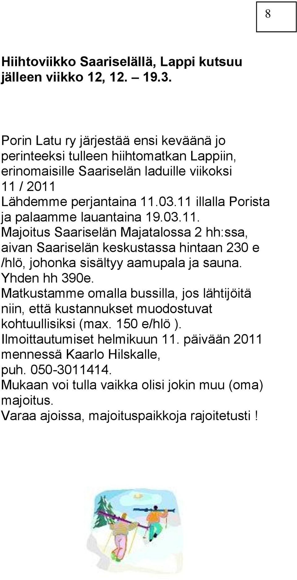 11 illalla Porista ja palaamme lauantaina 19.03.11. Majoitus Saariselän Majatalossa 2 hh:ssa, aivan Saariselän keskustassa hintaan 230 e /hlö, johonka sisältyy aamupala ja sauna.