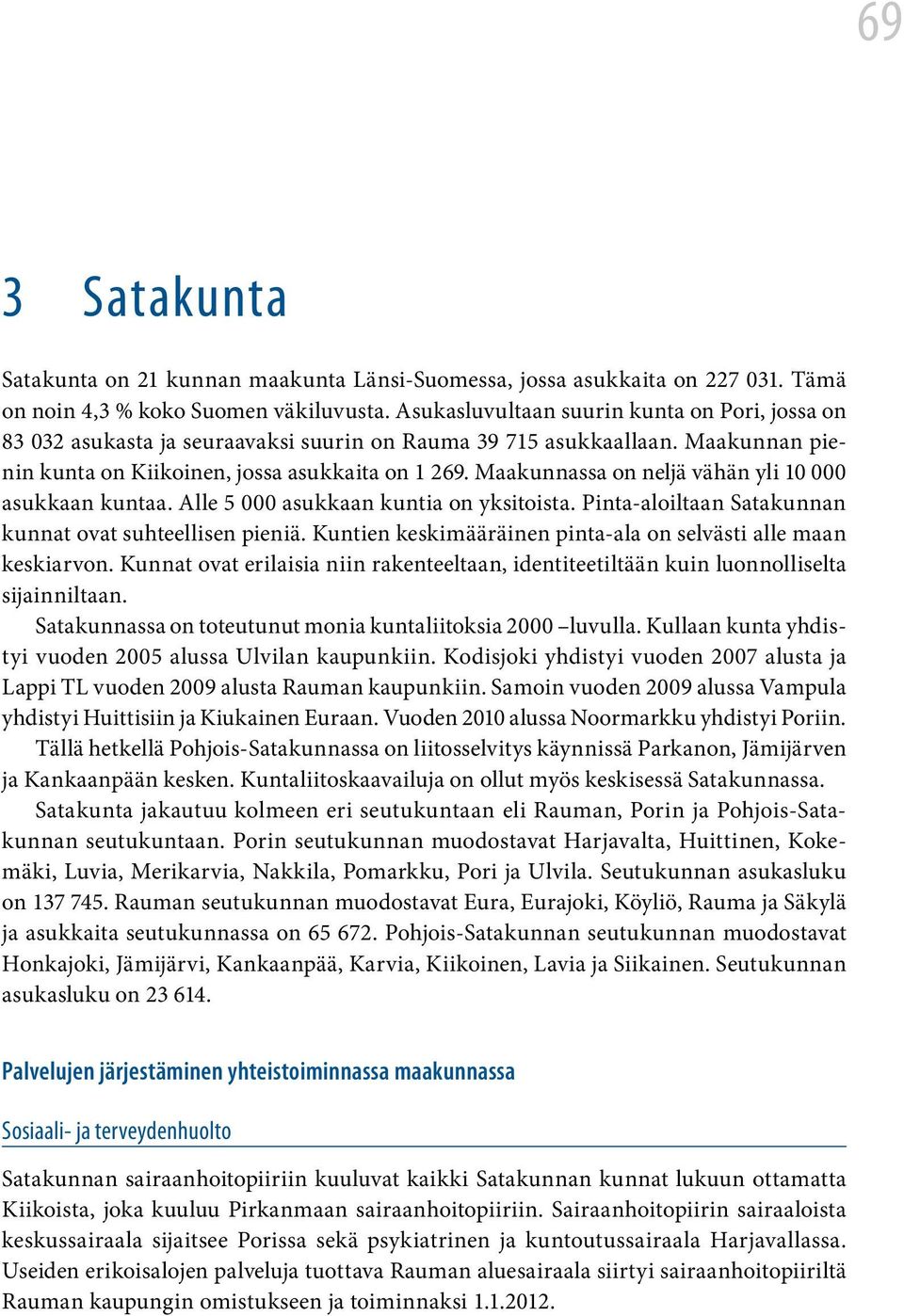 Maakunnassa on neljä vähän yli 10 000 asukkaan kuntaa. Alle 5 000 asukkaan kuntia on yksitoista. Pinta-aloiltaan Satakunnan kunnat ovat suhteellisen pieniä.