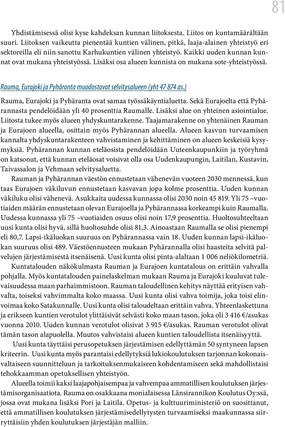 Lisäksi osa alueen kunnista on mukana sote-yhteistyössä. Rauma, Eurajoki ja Pyhäranta muodostavat selvitysalueen (yht 47 874 as.) Rauma, Eurajoki ja Pyhäranta ovat samaa työssäkäyntialuetta.