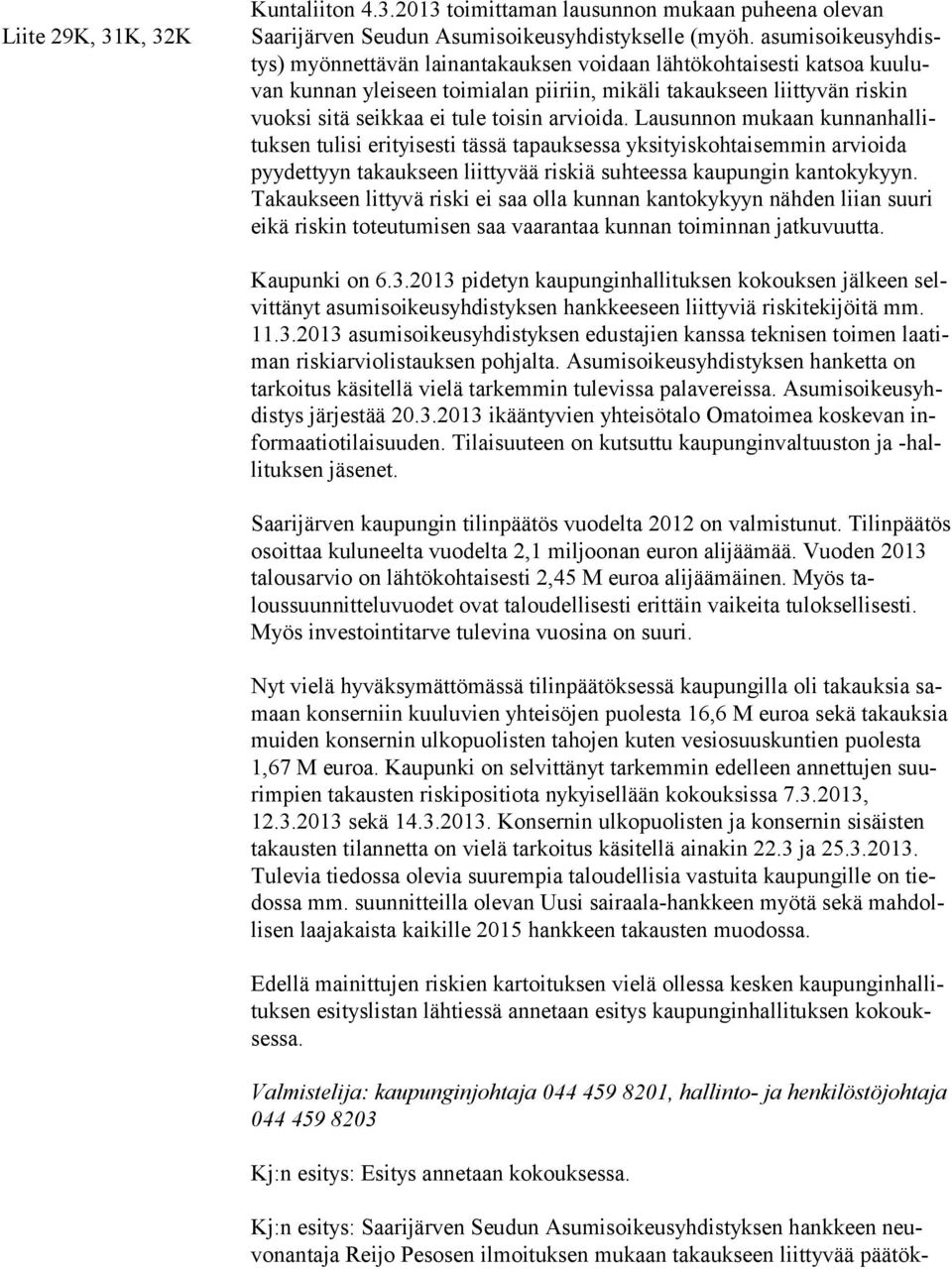 toisin arvioida. Lausunnon mu kaan kun nan hallituksen tulisi erityisesti tässä tapauksessa yksityiskohtai semmin arvioida pyydettyyn takauk seen liitty vää riskiä suh teessa kaupungin kantokykyyn.