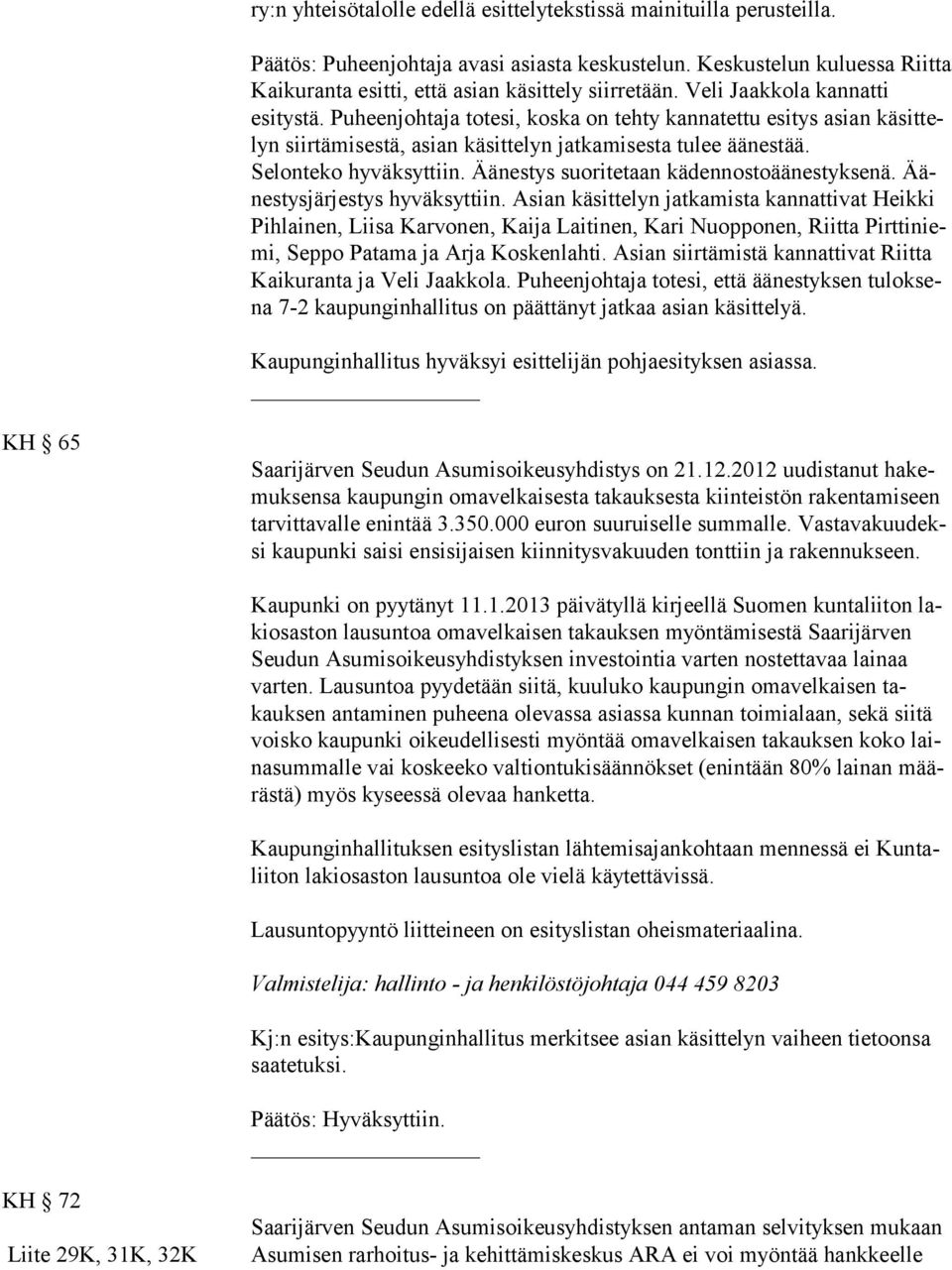 Puheenjohtaja totesi, koska on tehty kannatettu esitys asian käsittelyn siirtämisestä, asian käsittelyn jatkamisesta tulee ää nes tää. Selonteko hy väk syt tiin.