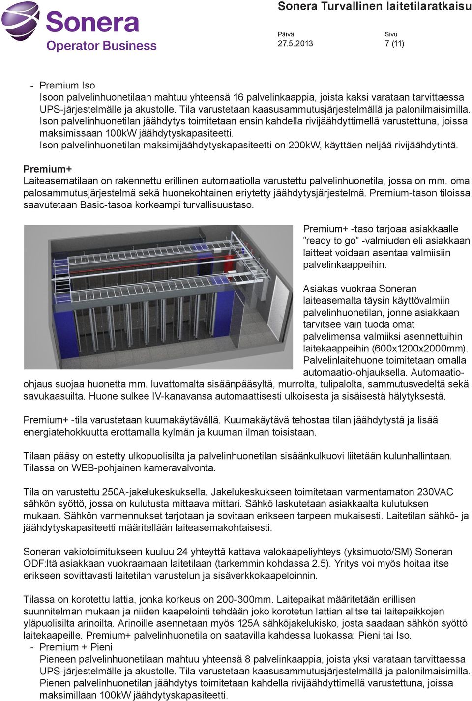 Ison palvelinhuonetilan jäähdytys toimitetaan ensin kahdella rivijäähdyttimellä varustettuna, joissa maksimissaan 100kW jäähdytyskapasiteetti.