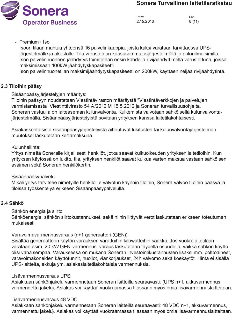 Ison palvelinhuoneen jäähdytys toimitetaan ensin kahdella rivijäähdyttimellä varustettuna, joissa maksimissaan 100kW jäähdytyskapasiteetti Ison palvelinhuonetilan maksimijäähdytyskapasiteetti on