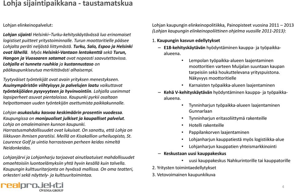 Myös Helsinki Vantaan lentokenttä sekä Turun, Hangon ja Vuosaaren satamat ovat nopeasti saavutettavissa. Lohjalla ei tunneta ruuhkia ja kustannustaso on pääkaupunkiseutua merkittävästi alhaisempi.