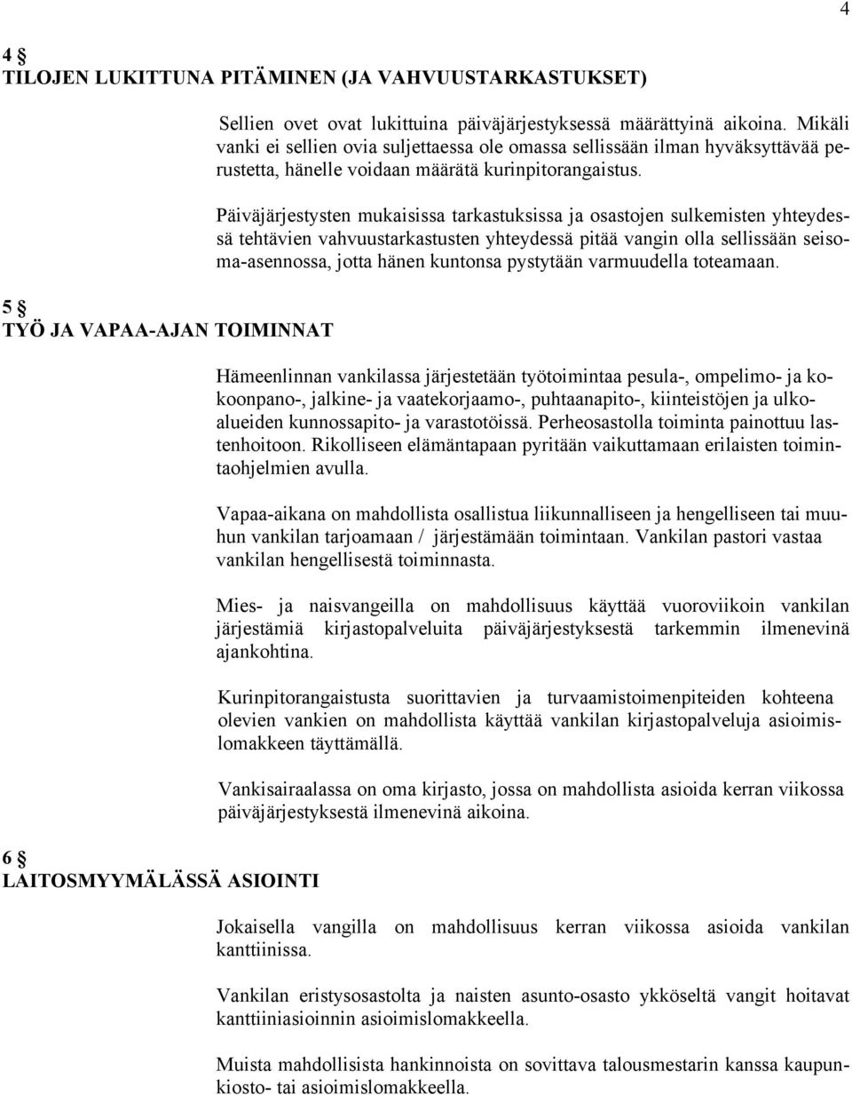 Päiväjärjestysten mukaisissa tarkastuksissa ja osastojen sulkemisten yhteydessä tehtävien vahvuustarkastusten yhteydessä pitää vangin olla sellissään seisoma-asennossa, jotta hänen kuntonsa pystytään