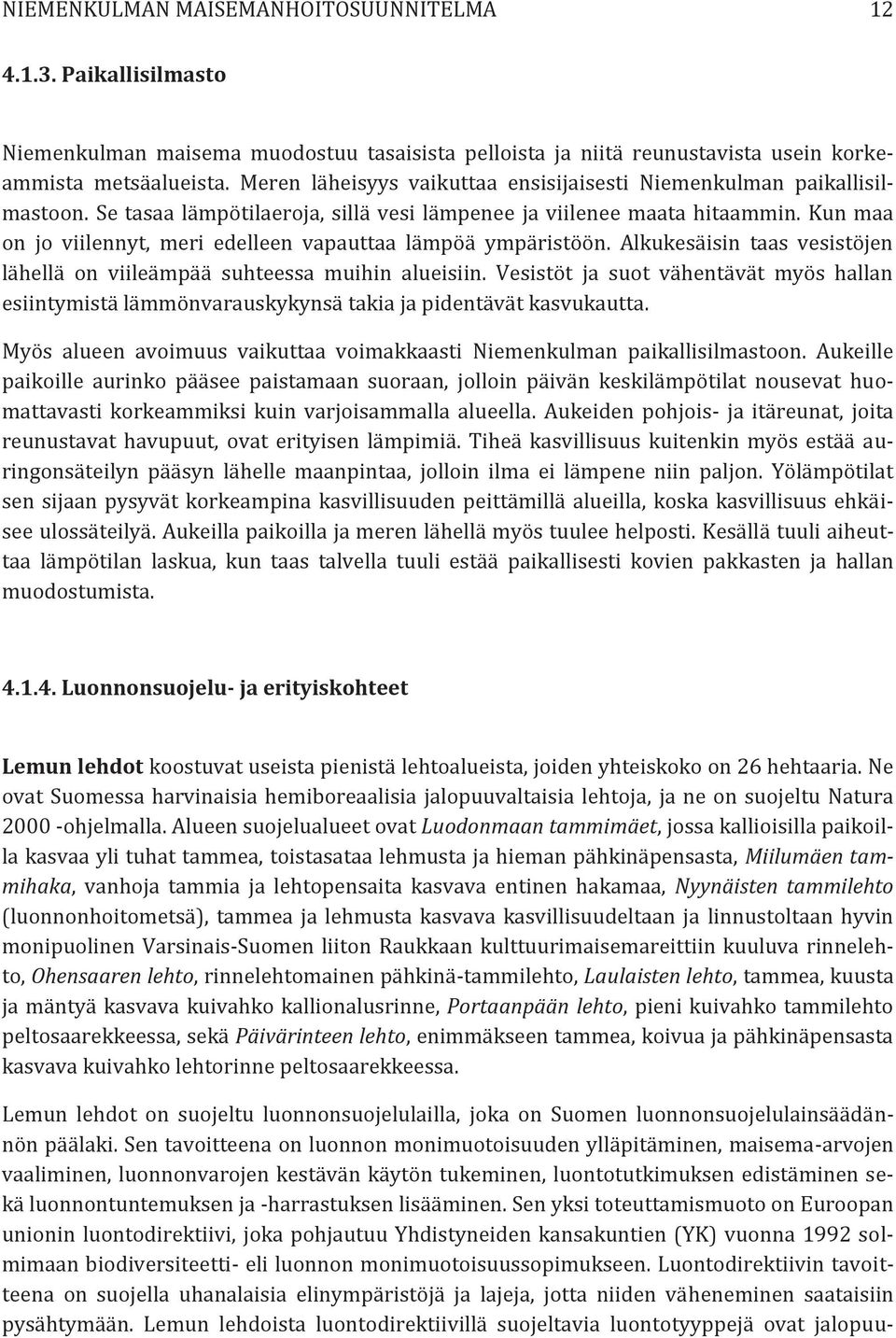 Kun maa on jo viilennyt, meri edelleen vapauttaa lämpöä ympäristöön. Alkukesäisin taas vesistöjen lähellä on viileämpää suhteessa muihin alueisiin.