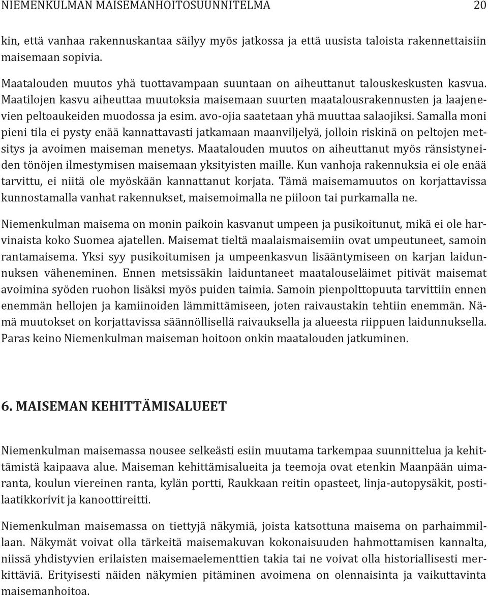 Maatilojen kasvu aiheuttaa muutoksia maisemaan suurten maatalousrakennusten ja laajenevien peltoaukeiden muodossa ja esim. avo-ojia saatetaan yhä muuttaa salaojiksi.